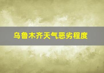 乌鲁木齐天气恶劣程度