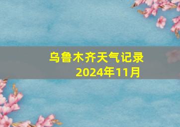 乌鲁木齐天气记录2024年11月