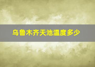 乌鲁木齐天池温度多少