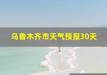 乌鲁木齐市天气预报30天