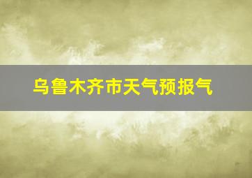 乌鲁木齐市天气预报气