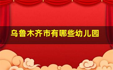 乌鲁木齐市有哪些幼儿园