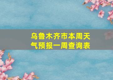 乌鲁木齐市本周天气预报一周查询表