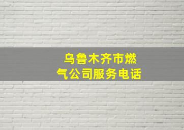 乌鲁木齐市燃气公司服务电话