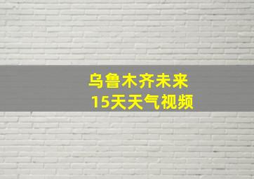 乌鲁木齐未来15天天气视频