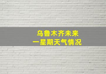 乌鲁木齐未来一星期天气情况