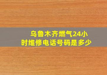 乌鲁木齐燃气24小时维修电话号码是多少