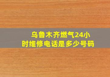 乌鲁木齐燃气24小时维修电话是多少号码