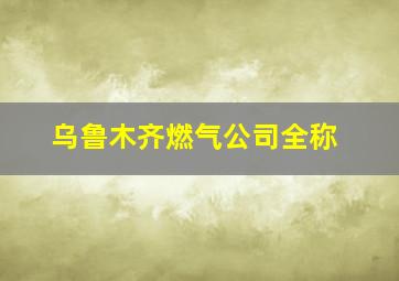 乌鲁木齐燃气公司全称