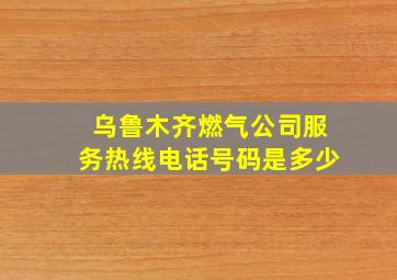 乌鲁木齐燃气公司服务热线电话号码是多少