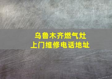 乌鲁木齐燃气灶上门维修电话地址