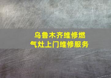 乌鲁木齐维修燃气灶上门维修服务