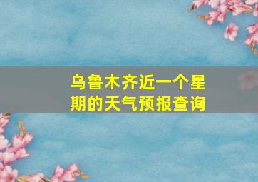 乌鲁木齐近一个星期的天气预报查询