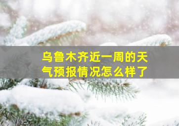 乌鲁木齐近一周的天气预报情况怎么样了