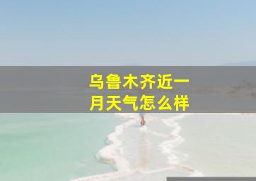 乌鲁木齐近一月天气怎么样