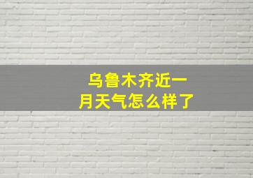 乌鲁木齐近一月天气怎么样了