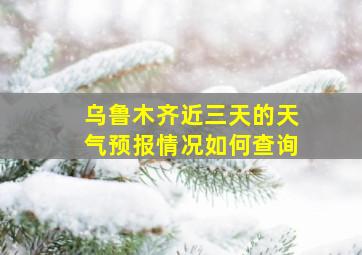 乌鲁木齐近三天的天气预报情况如何查询