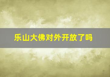 乐山大佛对外开放了吗