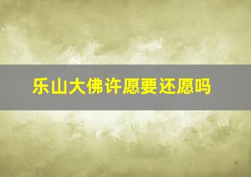 乐山大佛许愿要还愿吗