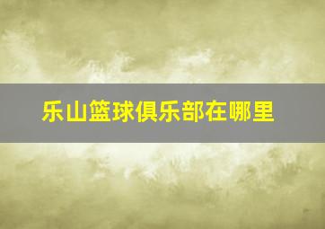 乐山篮球俱乐部在哪里