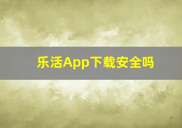 乐活App下载安全吗