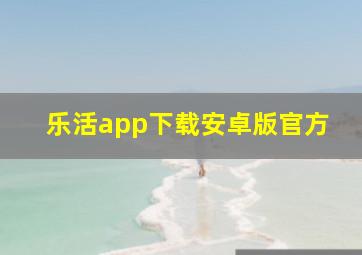 乐活app下载安卓版官方