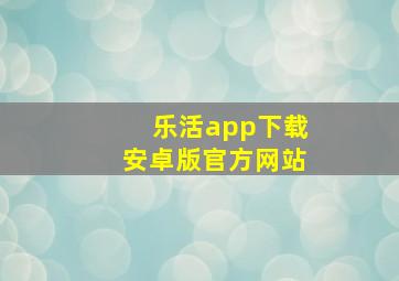 乐活app下载安卓版官方网站