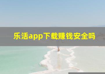 乐活app下载赚钱安全吗