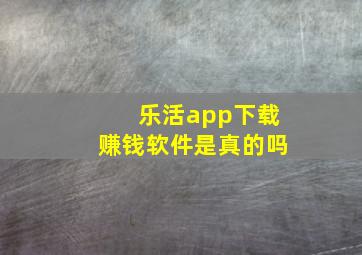 乐活app下载赚钱软件是真的吗