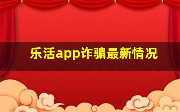 乐活app诈骗最新情况