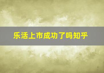 乐活上市成功了吗知乎