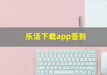 乐活下载app签到