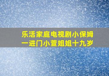 乐活家庭电视剧小保姆一进门小萱姐姐十九岁