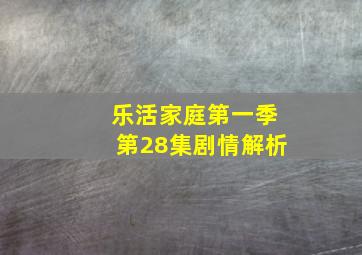 乐活家庭第一季第28集剧情解析