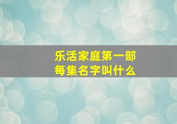 乐活家庭第一部每集名字叫什么