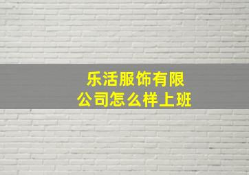 乐活服饰有限公司怎么样上班