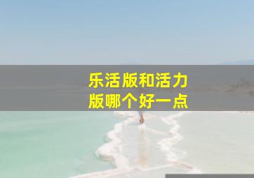 乐活版和活力版哪个好一点