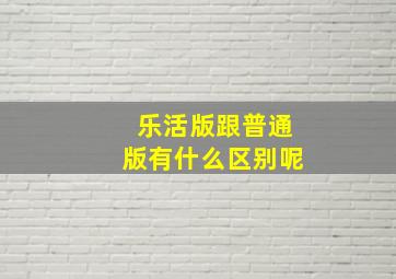 乐活版跟普通版有什么区别呢