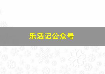 乐活记公众号