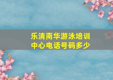 乐清南华游泳培训中心电话号码多少