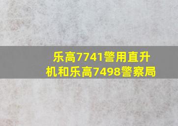 乐高7741警用直升机和乐高7498警察局