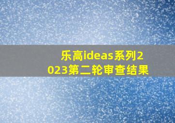 乐高ideas系列2023第二轮审查结果