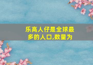 乐高人仔是全球最多的人口,数量为