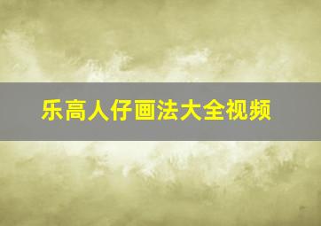 乐高人仔画法大全视频