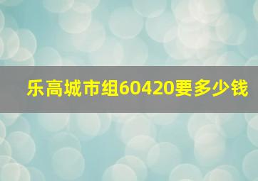 乐高城市组60420要多少钱