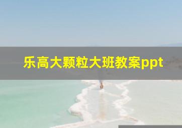 乐高大颗粒大班教案ppt