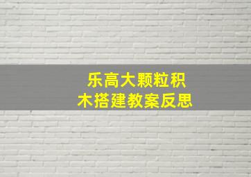 乐高大颗粒积木搭建教案反思