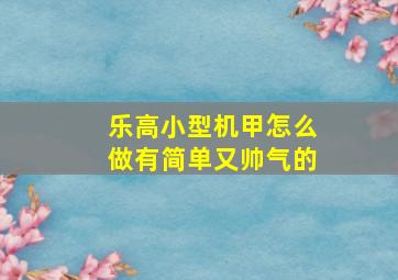 乐高小型机甲怎么做有简单又帅气的