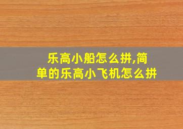 乐高小船怎么拼,简单的乐高小飞机怎么拼