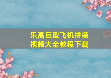 乐高巨型飞机拼装视频大全教程下载